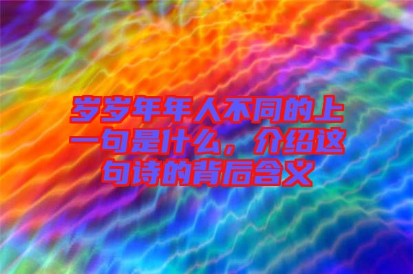歲歲年年人不同的上一句是什么，介紹這句詩的背后含義