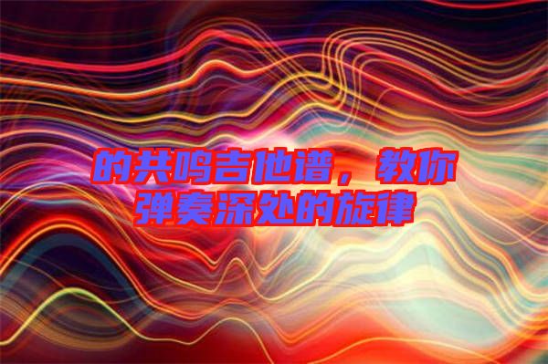 的共鳴吉他譜，教你彈奏深處的旋律