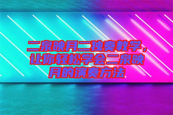 二泉映月二獨(dú)奏教學(xué)，讓你輕松學(xué)會二泉映月的演奏方法