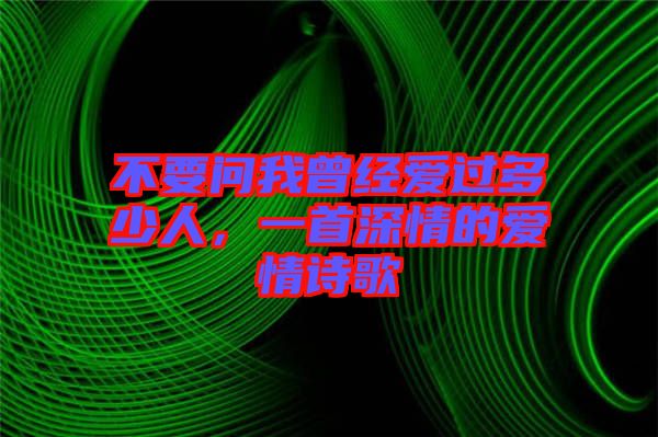 不要問(wèn)我曾經(jīng)愛(ài)過(guò)多少人，一首深情的愛(ài)情詩(shī)歌