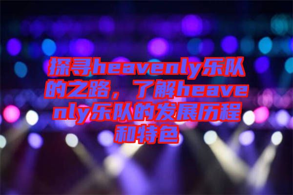 探尋heavenly樂隊的之路，了解heavenly樂隊的發(fā)展歷程和特色