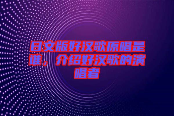 日文版好漢歌原唱是誰，介紹好漢歌的演唱者