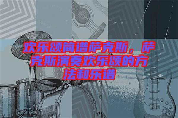 歡樂(lè)頌簡(jiǎn)譜薩克斯，薩克斯演奏歡樂(lè)頌的方法和樂(lè)譜