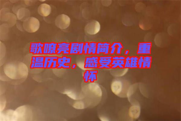歌嘹亮劇情簡(jiǎn)介，重溫歷史，感受英雄情懷