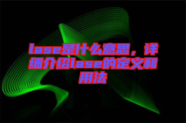 lase是什么意思，詳細(xì)介紹lase的定義和用法