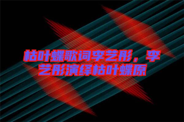 枯葉蝶歌詞李藝彤，李藝彤演繹枯葉蝶原