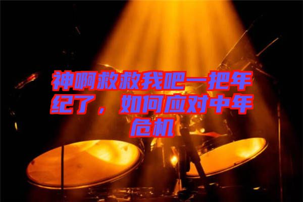神啊救救我吧一把年紀(jì)了，如何應(yīng)對(duì)中年危機(jī)