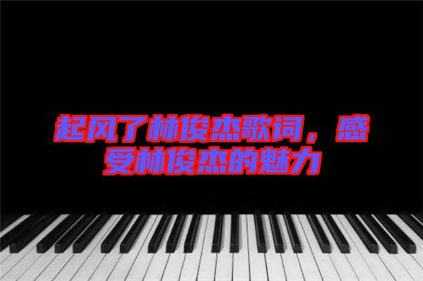 起風(fēng)了林俊杰歌詞，感受林俊杰的魅力