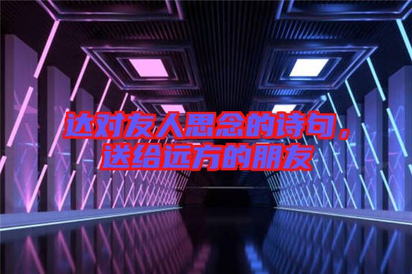 達(dá)對友人思念的詩句，送給遠(yuǎn)方的朋友