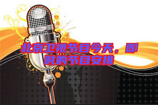 北京衛(wèi)視節(jié)目今天，即時(shí)的節(jié)目安排