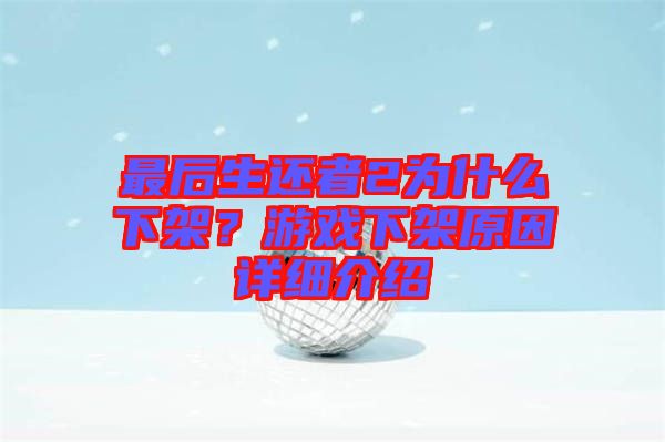最后生還者2為什么下架？游戲下架原因詳細(xì)介紹