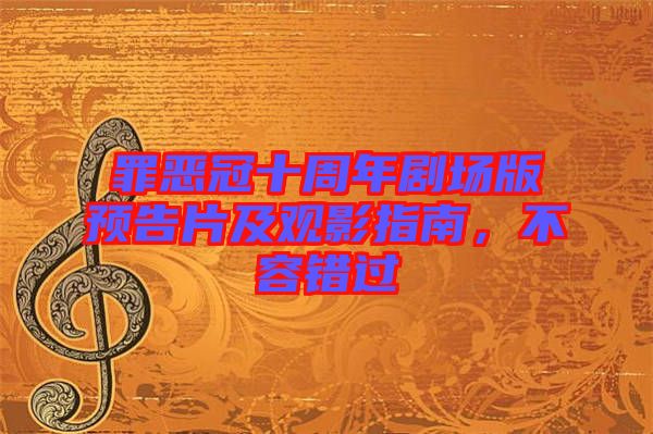 罪惡冠十周年劇場(chǎng)版預(yù)告片及觀影指南，不容錯(cuò)過(guò)
