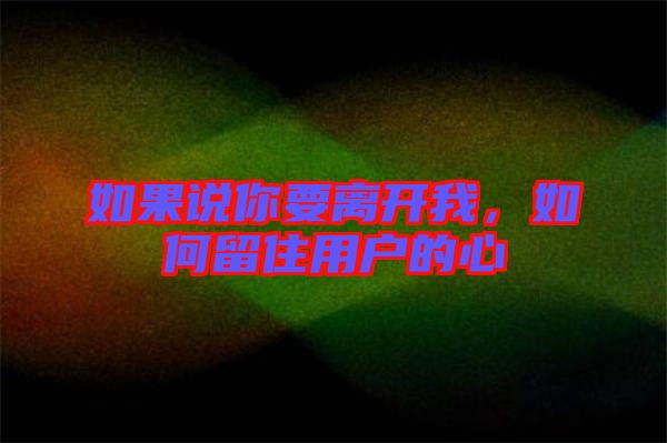 如果說(shuō)你要離開我，如何留住用戶的心