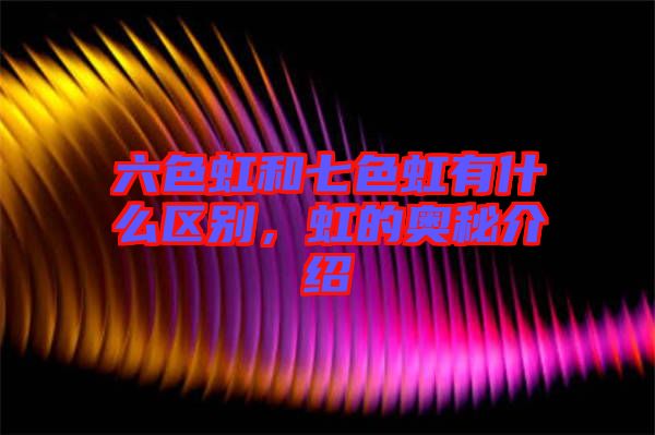 六色虹和七色虹有什么區(qū)別，虹的奧秘介紹