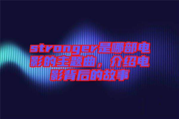 stronger是哪部電影的主題曲，介紹電影背后的故事