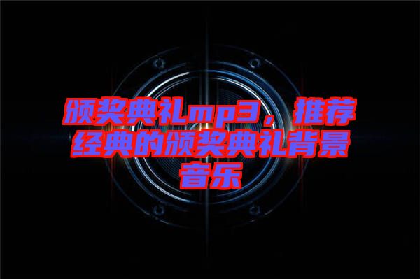 頒獎(jiǎng)典禮mp3，推薦經(jīng)典的頒獎(jiǎng)典禮背景音樂(lè)