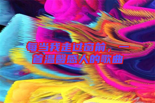 每當我走過窗前，一首溫馨感人的歌曲