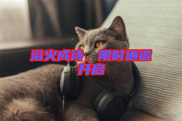浴火成詩，限時(shí)通道開啟