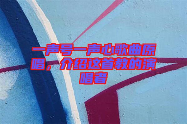 一聲號(hào)一聲心歌曲原唱，介紹這首教的演唱者
