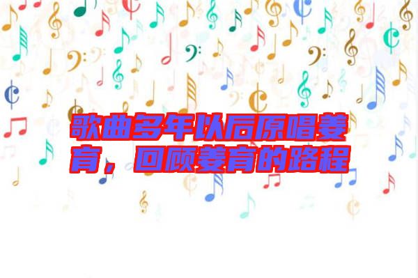 歌曲多年以后原唱姜育，回顧姜育的路程