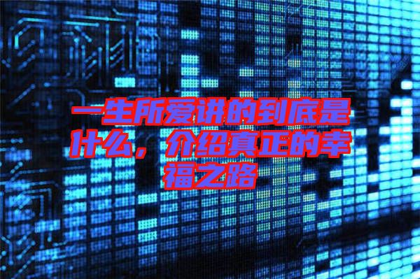 一生所愛(ài)講的到底是什么，介紹真正的幸福之路