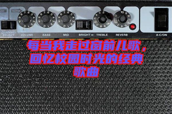每當(dāng)我走過(guò)窗前兒歌，回憶校園時(shí)光的經(jīng)典歌曲