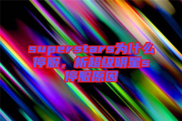 superstars為什么停服，析超級明星s停服原因