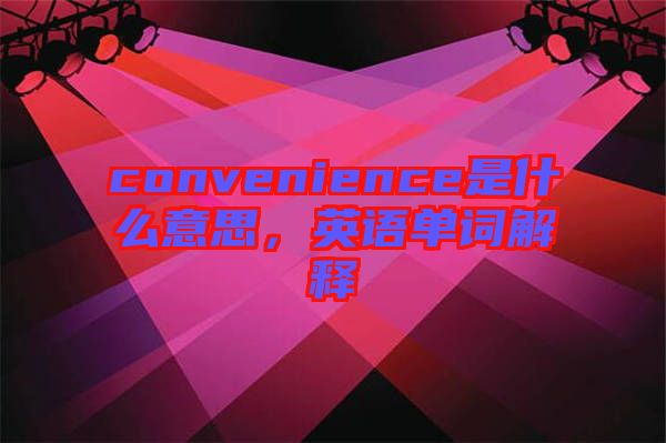 convenience是什么意思，英語單詞解釋