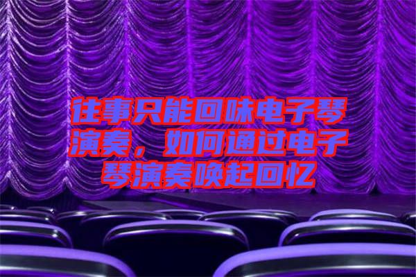 往事只能回味電子琴演奏，如何通過(guò)電子琴演奏喚起回憶