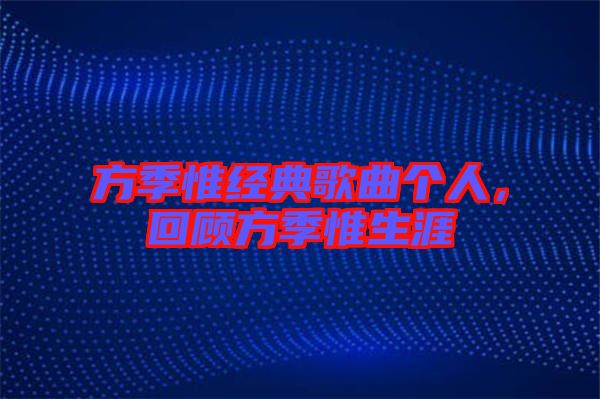 方季惟經(jīng)典歌曲個(gè)人，回顧方季惟生涯