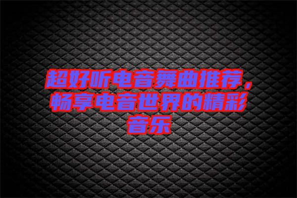 超好聽電音舞曲推薦，暢享電音世界的精彩音樂