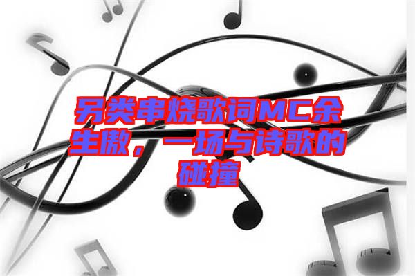 另類串燒歌詞MC余生傲，一場與詩歌的碰撞