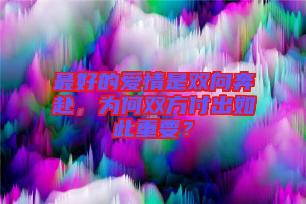最好的愛(ài)情是雙向奔赴，為何雙方付出如此重要？