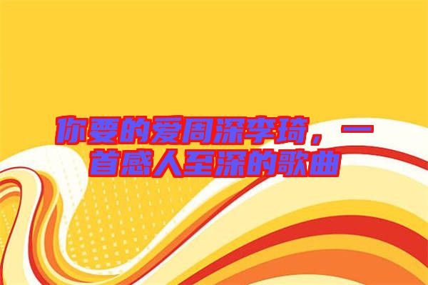 你要的愛(ài)周深李琦，一首感人至深的歌曲