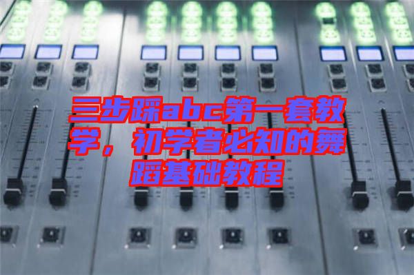 三步踩abc第一套教學(xué)，初學(xué)者必知的舞蹈基礎(chǔ)教程