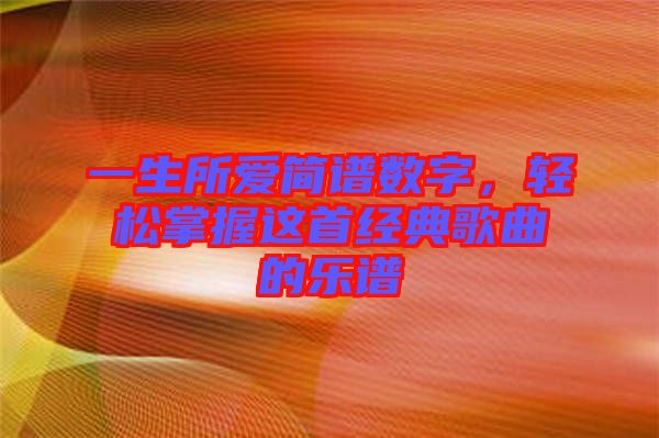 一生所愛(ài)簡(jiǎn)譜數(shù)字，輕松掌握這首經(jīng)典歌曲的樂(lè)譜