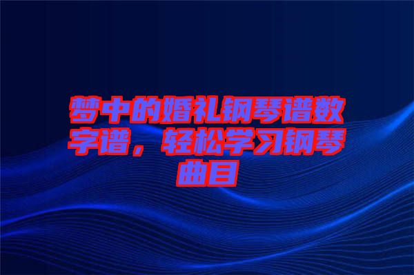 夢中的婚禮鋼琴譜數(shù)字譜，輕松學(xué)習(xí)鋼琴曲目