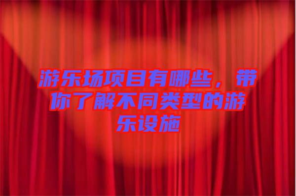 游樂場項目有哪些，帶你了解不同類型的游樂設(shè)施