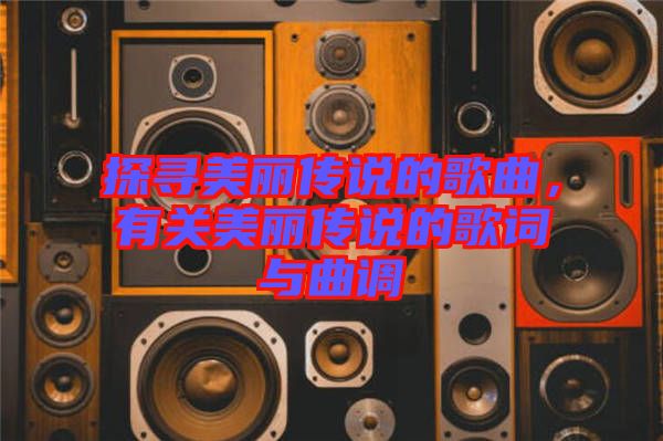 探尋美麗傳說(shuō)的歌曲，有關(guān)美麗傳說(shuō)的歌詞與曲調(diào)