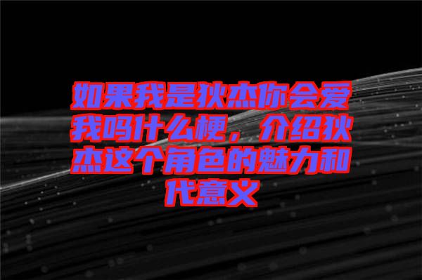 如果我是狄杰你會(huì)愛(ài)我嗎什么梗，介紹狄杰這個(gè)角色的魅力和代意義