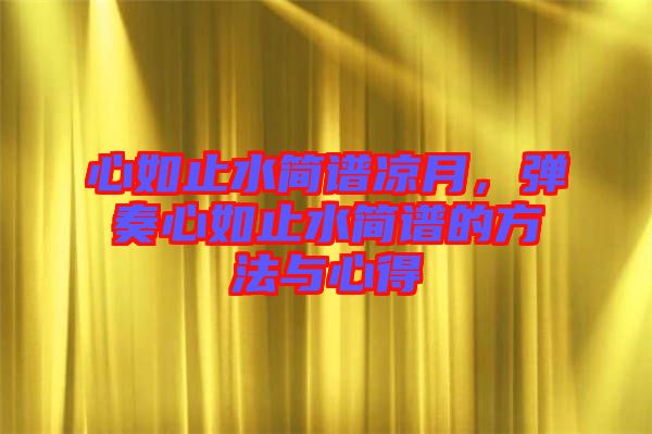 心如止水簡譜涼月，彈奏心如止水簡譜的方法與心得