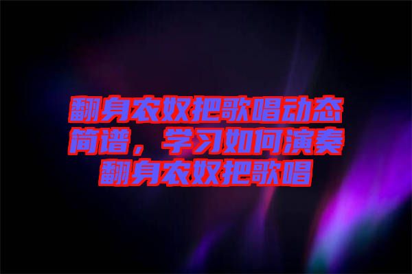 翻身農(nóng)奴把歌唱動態(tài)簡譜，學習如何演奏翻身農(nóng)奴把歌唱