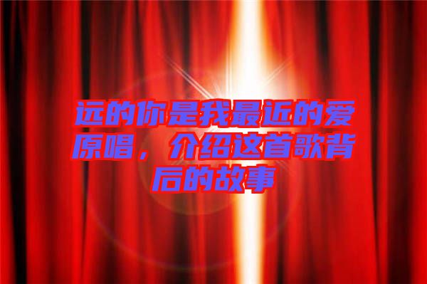 遠(yuǎn)的你是我最近的愛原唱，介紹這首歌背后的故事