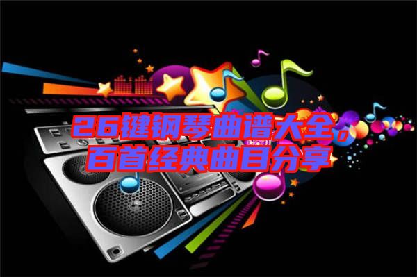 26鍵鋼琴曲譜大全，百首經典曲目分享