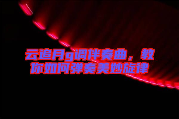 云追月g調(diào)伴奏曲，教你如何彈奏美妙旋律