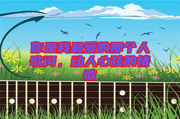 你是我最愛的那個(gè)人歌詞，動(dòng)人心弦的情歌