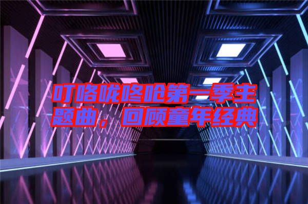 叮咯嚨咚嗆第一季主題曲，回顧童年經(jīng)典
