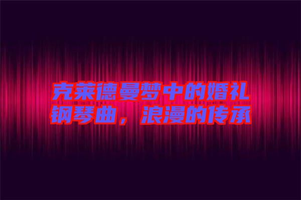 克萊德曼夢中的婚禮鋼琴曲，浪漫的傳承