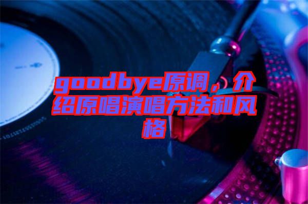 goodbye原調，介紹原唱演唱方法和風格