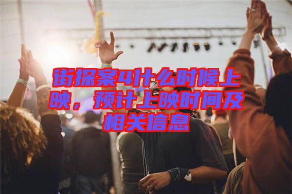 街探案4什么時(shí)候上映，預(yù)計(jì)上映時(shí)間及相關(guān)信息
